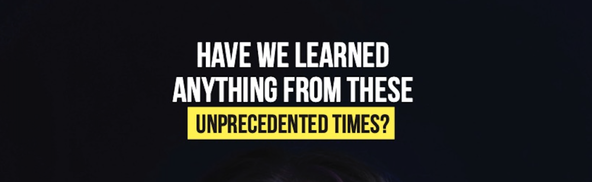 Have we learned anything from these unprecedented times?
